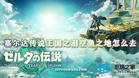 塞尔达传说王国之泪空鱼之地怎么去 空鱼之地位置前往方法