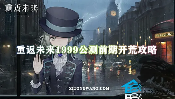 重返未来1999公测前期开荒攻略 新手前期高效开荒(少走弯路)指南